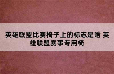 英雄联盟比赛椅子上的标志是啥 英雄联盟赛事专用椅